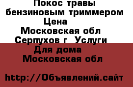 Покос травы бензиновым триммером. › Цена ­ 100 - Московская обл., Серпухов г. Услуги » Для дома   . Московская обл.